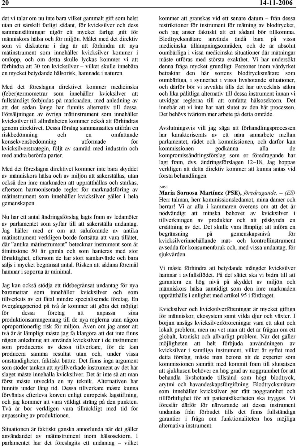 Målet med det direktiv som vi diskuterar i dag är att förhindra att nya mätinstrument som innehåller kvicksilver kommer i omlopp, och om detta skulle lyckas kommer vi att förhindra att 30 ton