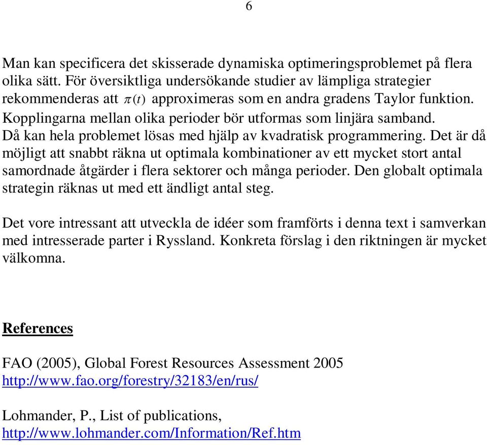 Då kan hela probleme lösas med hjälp av kvadraisk programmering. De är då möjlig a snabb räkna u opimala kombinaioner av e mycke sor anal samordnade ågärder i flera sekorer och många perioder.