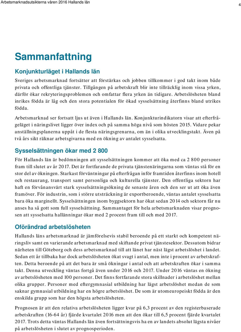 Arbetslösheten bland inrikes födda är låg och den stora potentialen för ökad sysselsättning återfinns bland utrikes födda. Arbetsmarknad ser fortsatt ljus ut även i Hallands län.