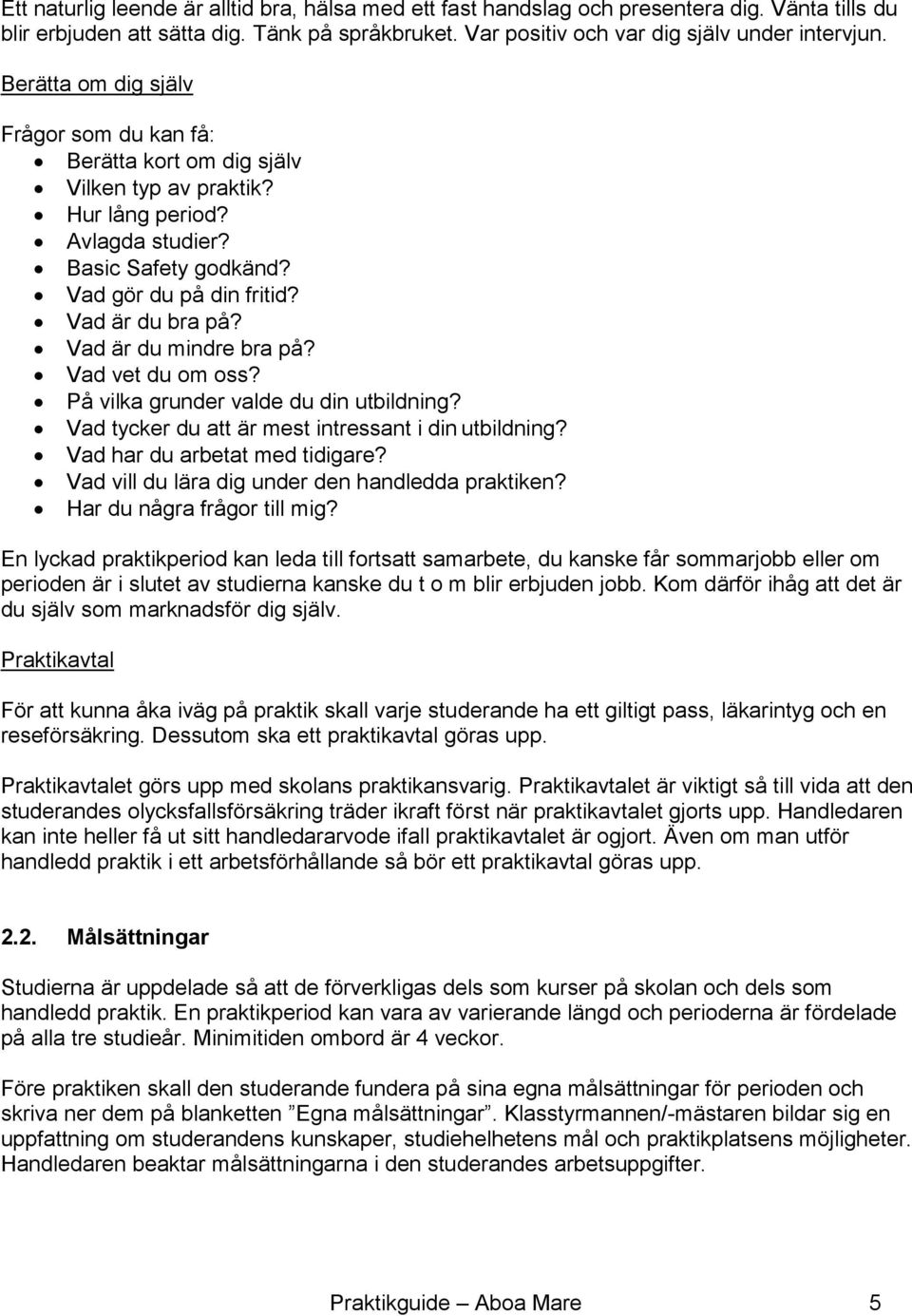 Vad är du mindre bra på? Vad vet du om oss? På vilka grunder valde du din utbildning? Vad tycker du att är mest intressant i din utbildning? Vad har du arbetat med tidigare?