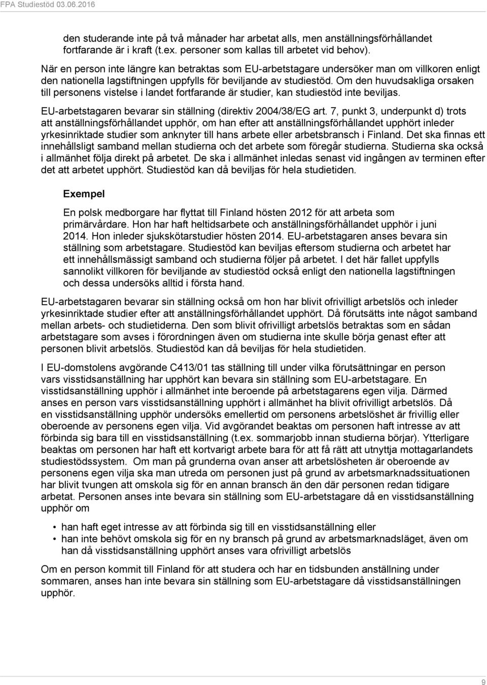 Om den huvudsakliga orsaken till personens vistelse i landet fortfarande är studier, kan studiestöd inte beviljas. EU-arbetstagaren bevarar sin ställning (direktiv 2004/38/EG art.