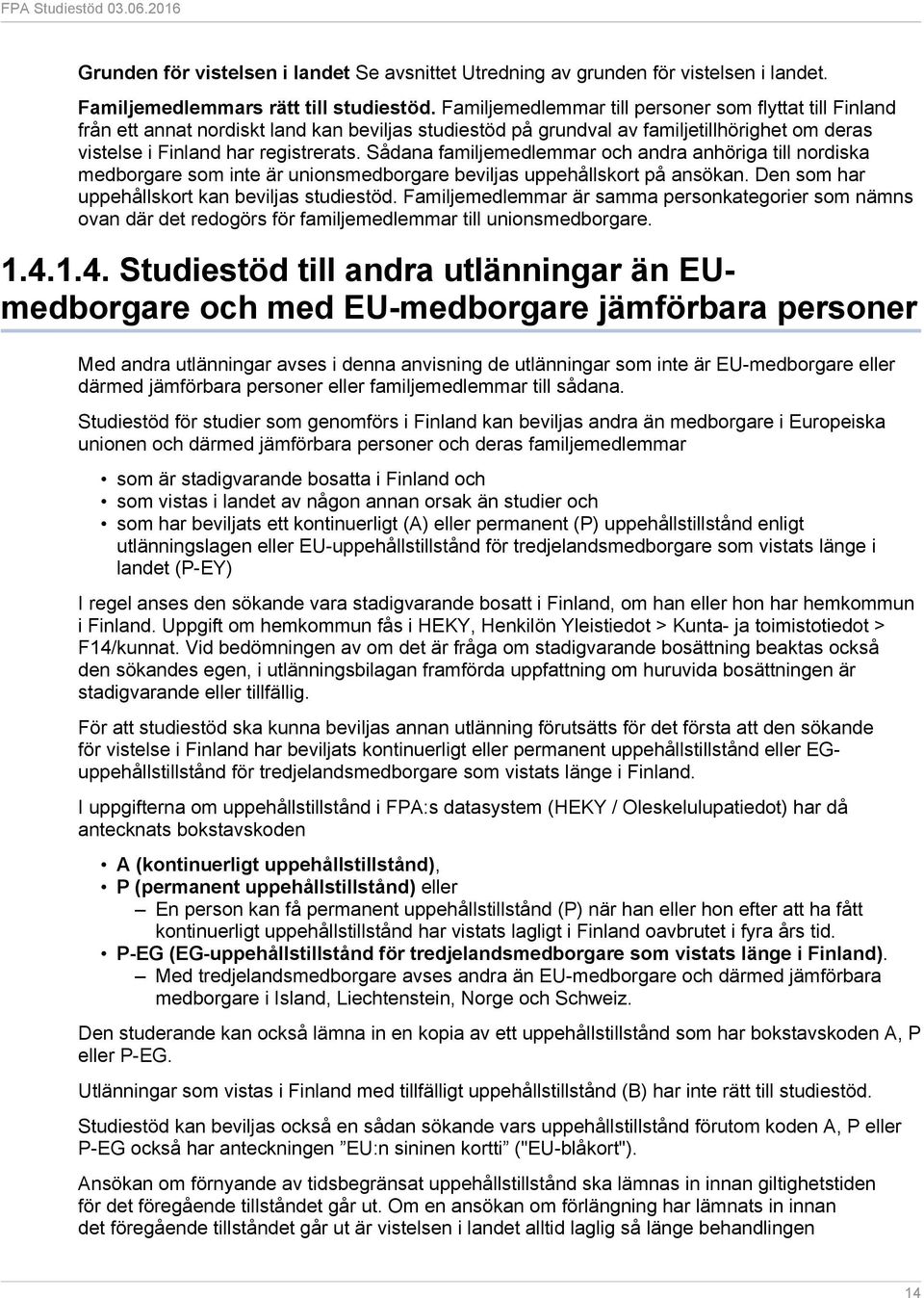 Sådana familjemedlemmar och andra anhöriga till nordiska medborgare som inte är unionsmedborgare beviljas uppehållskort på ansökan. Den som har uppehållskort kan beviljas studiestöd.