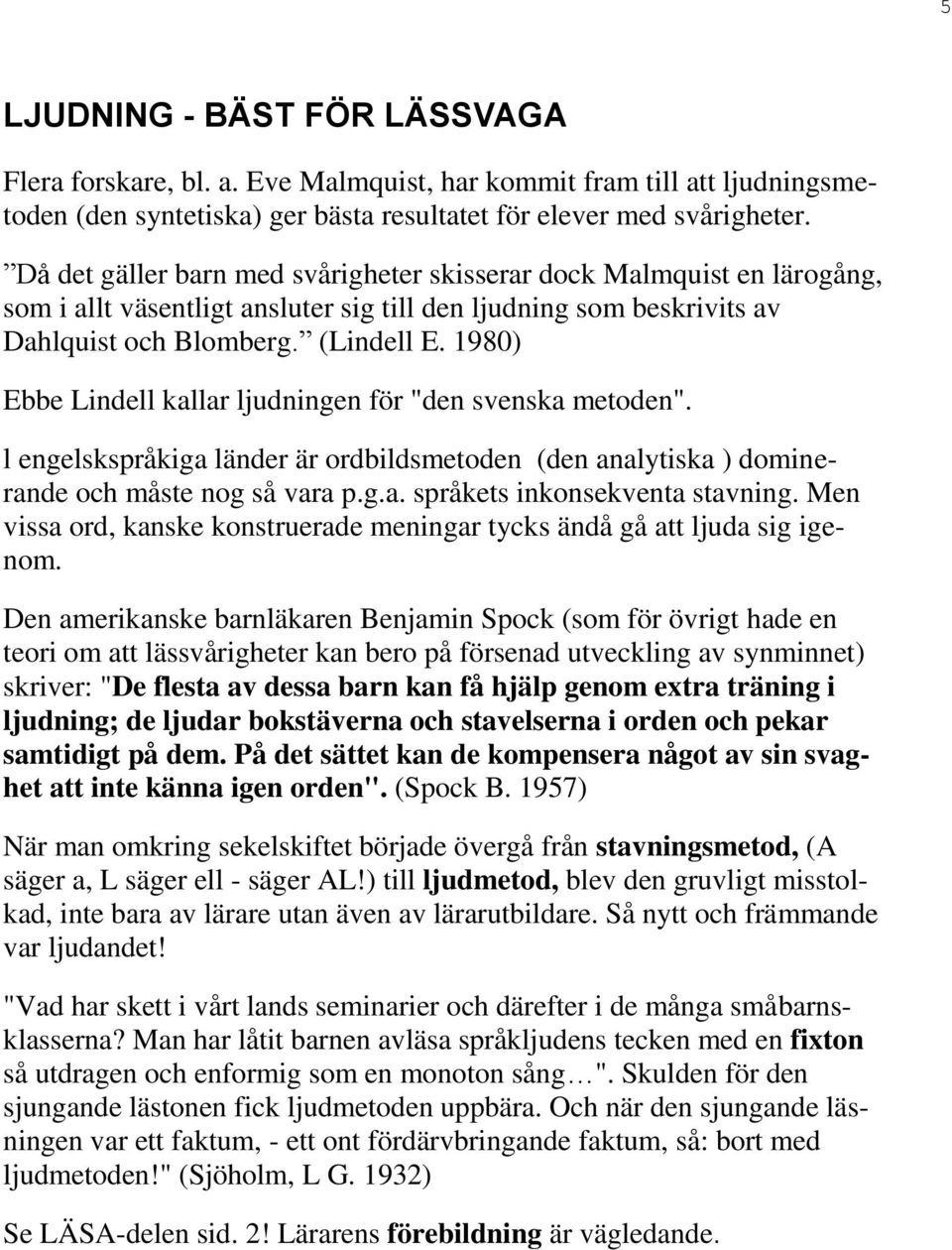 1980) Ebbe Lindell kallar ljudningen för "den svenska metoden". l engelskspråkiga länder är ordbildsmetoden (den analytiska ) dominerande och måste nog så vara p.g.a. språkets inkonsekventa stavning.