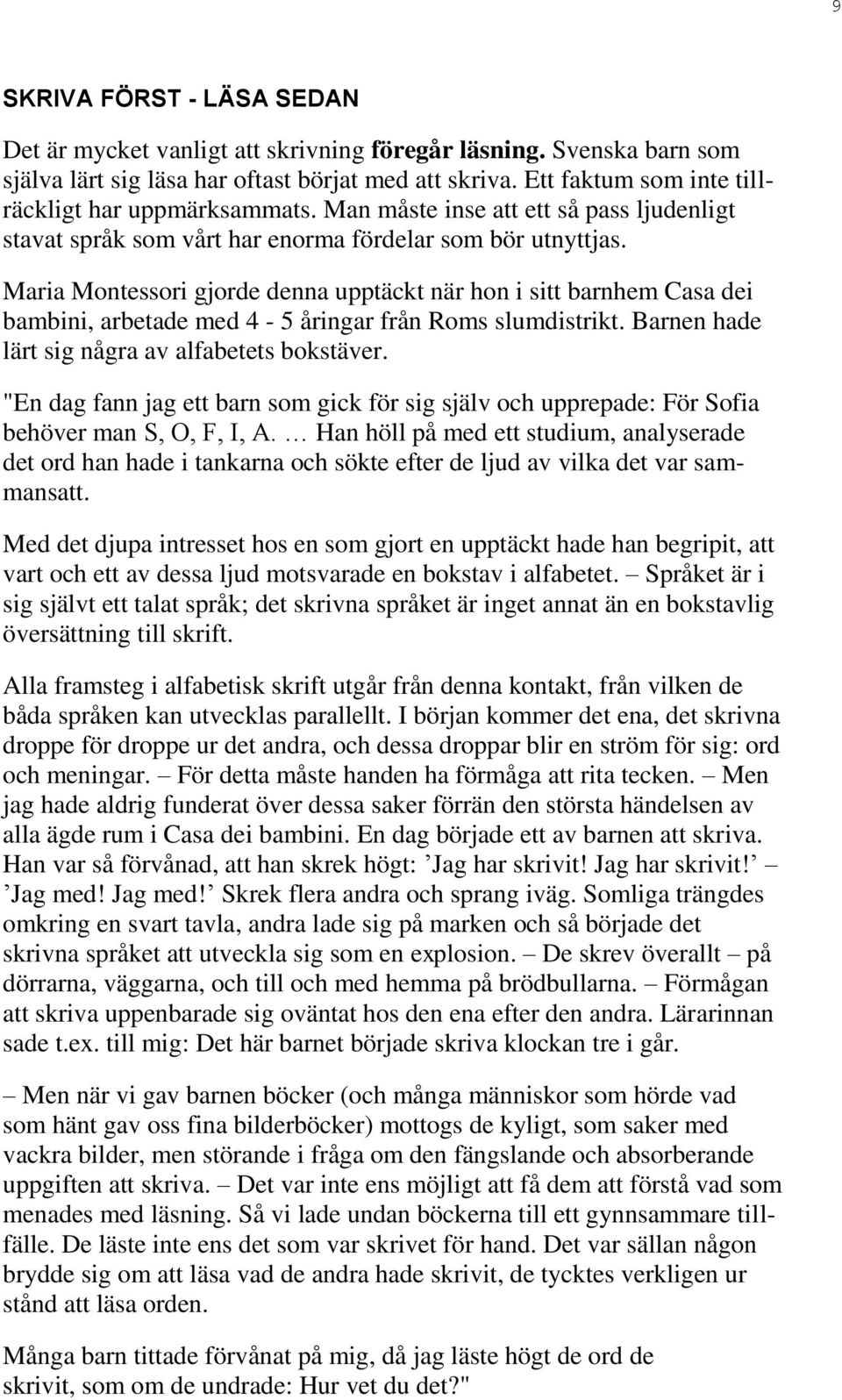 Maria Montessori gjorde denna upptäckt när hon i sitt barnhem Casa dei bambini, arbetade med 4-5 åringar från Roms slumdistrikt. Barnen hade lärt sig några av alfabetets bokstäver.