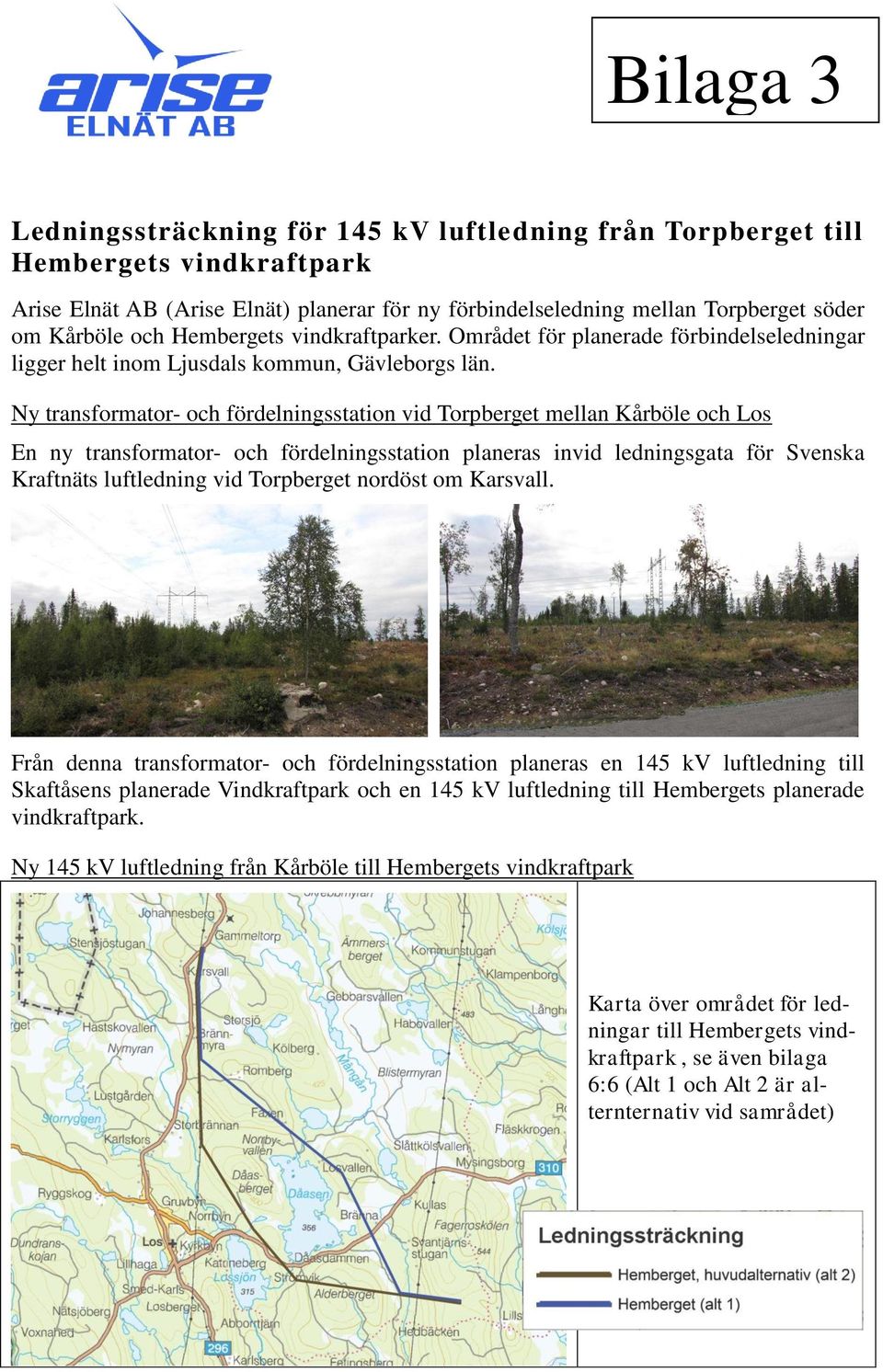 Ny transformator- och fördelningsstation vid Torpberget mellan Kårböle och Los En ny transformator- och fördelningsstation planeras invid ledningsgata för Svenska Kraftnäts luftledning vid Torpberget