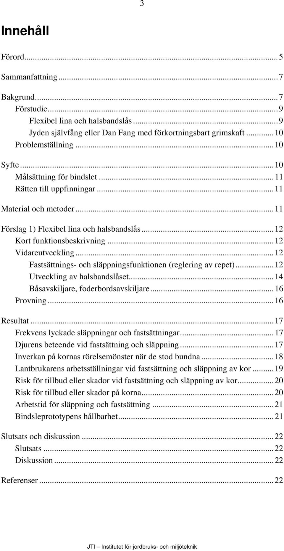 ..12 Fastsättnings- och släppningsfunktionen (reglering av repet)...12 Utveckling av halsbandslåset...14 Båsavskiljare, foderbordsavskiljare...16 Provning...16 Resultat.