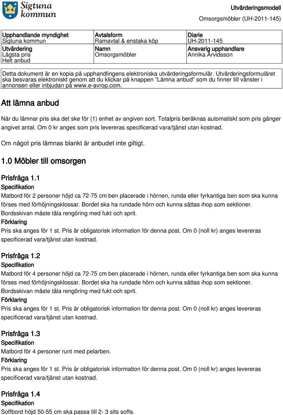 Utvärderingsformuläret ska besvaras elektroniskt genom att du klickar på knappen Lämna anbud som du finner till vänster i annonsen eller inbjudan på www.e-avrop.com.