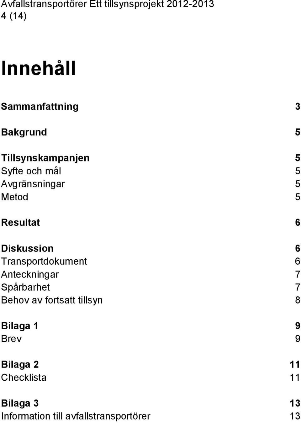 Anteckningar 7 Spårbarhet 7 Behov av fortsatt tillsyn 8 Bilaga 1 9 Brev 9