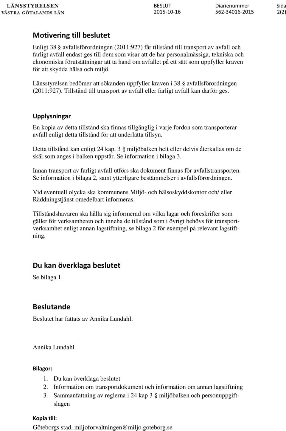 Länsstyrelsen bedömer att sökanden uppfyller kraven i 38 avfallsförordningen (2011:927). Tillstånd till transport av avfall eller farligt avfall kan därför ges.