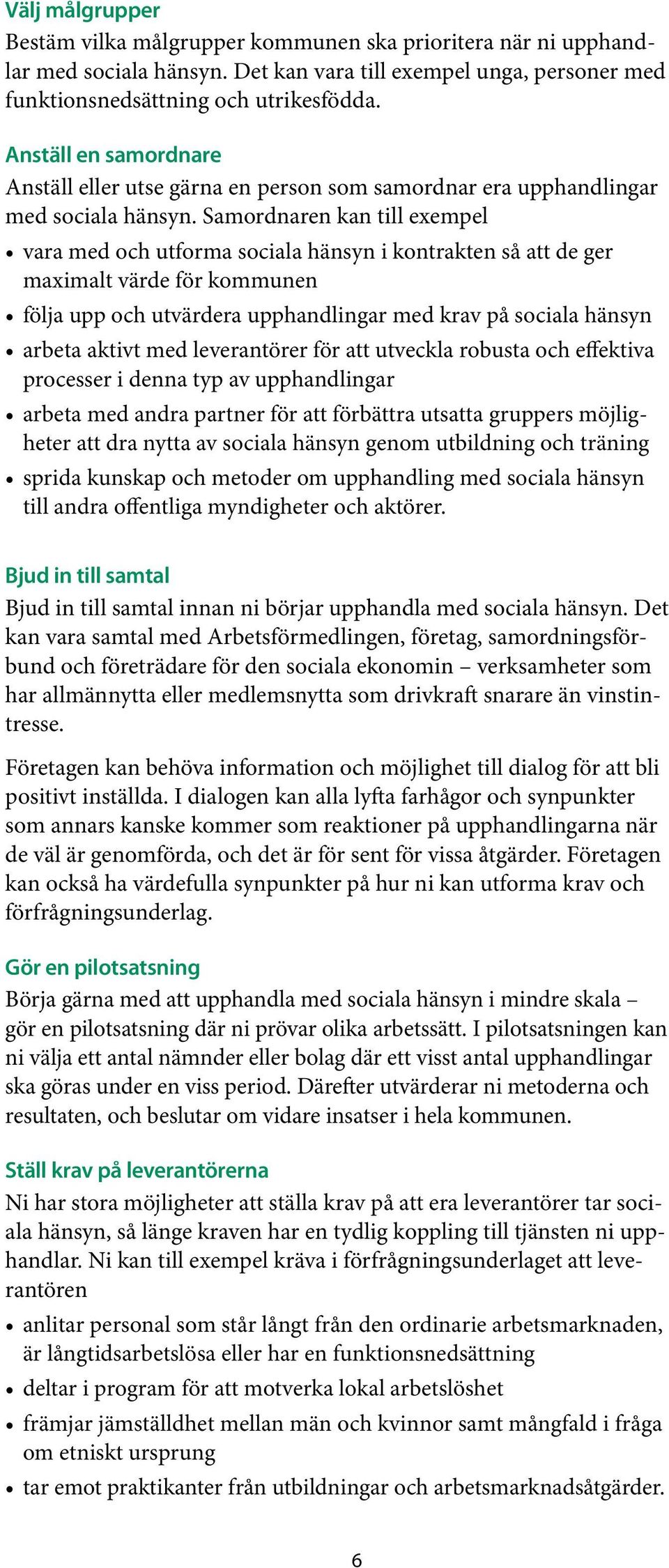 Samordnaren kan till exempel vara med och utforma sociala hänsyn i kontrakten så att de ger maximalt värde för kommunen följa upp och utvärdera upphandlingar med krav på sociala hänsyn arbeta aktivt