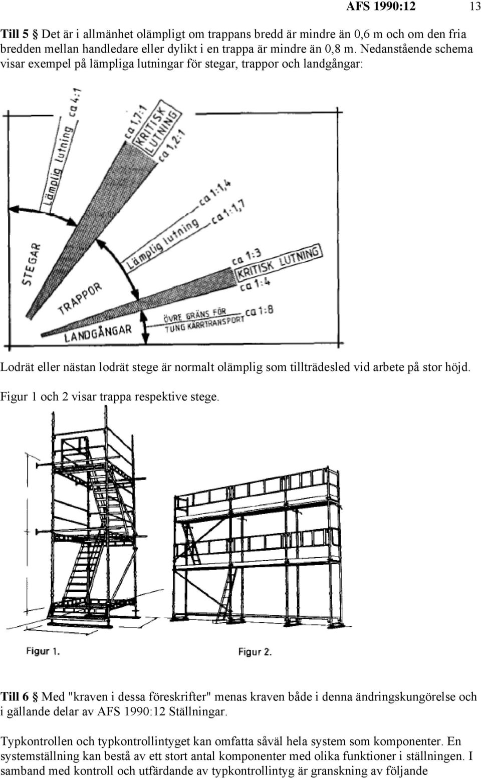Figur 1 och 2 visar trappa respektive stege. Till 6 Med "kraven i dessa föreskrifter" menas kraven både i denna ändringskungörelse och i gällande delar av AFS 1990:12 Ställningar.
