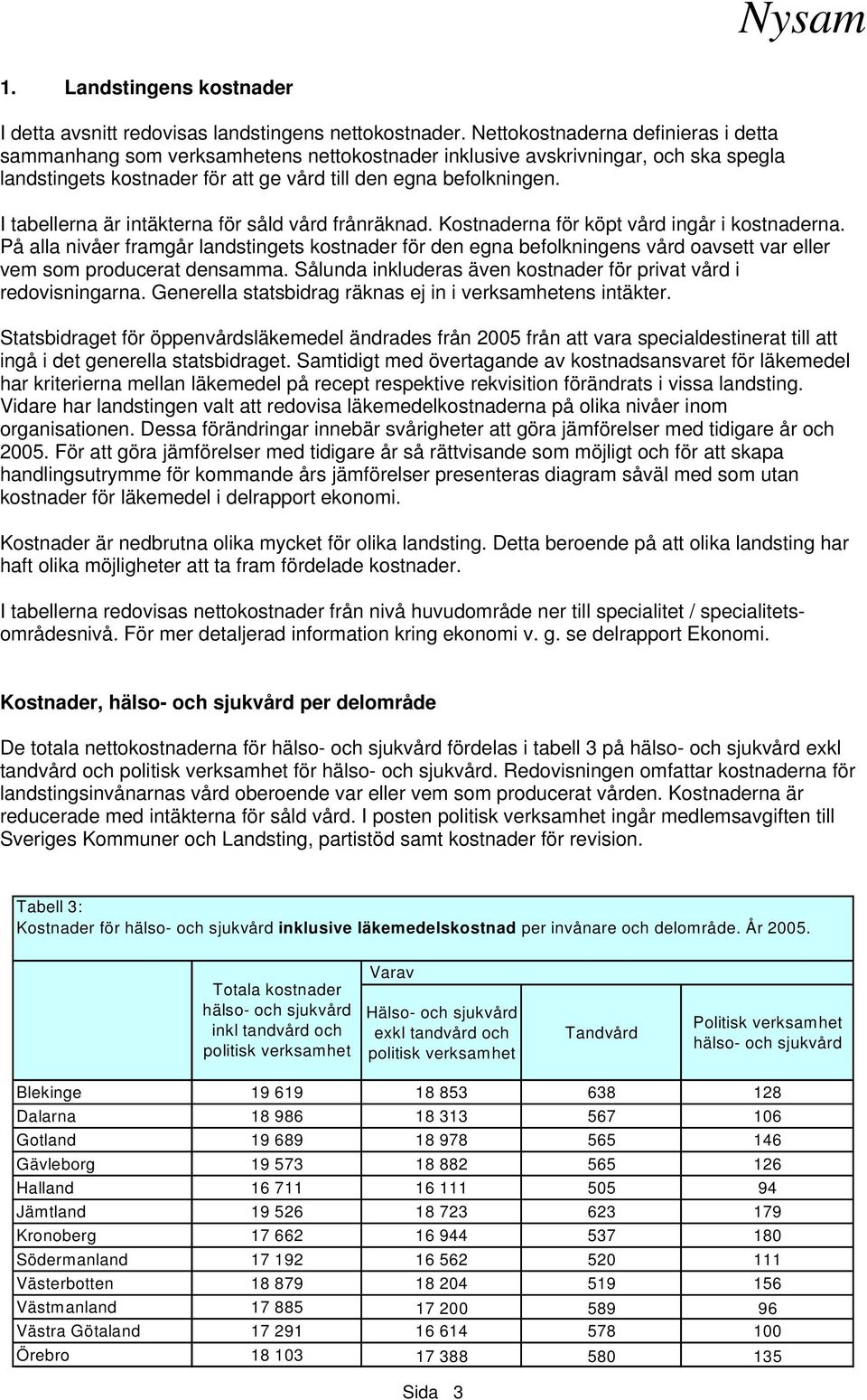 I tabellerna är intäkterna för såld vård frånräknad. Kostnaderna för köpt vård ingår i kostnaderna.