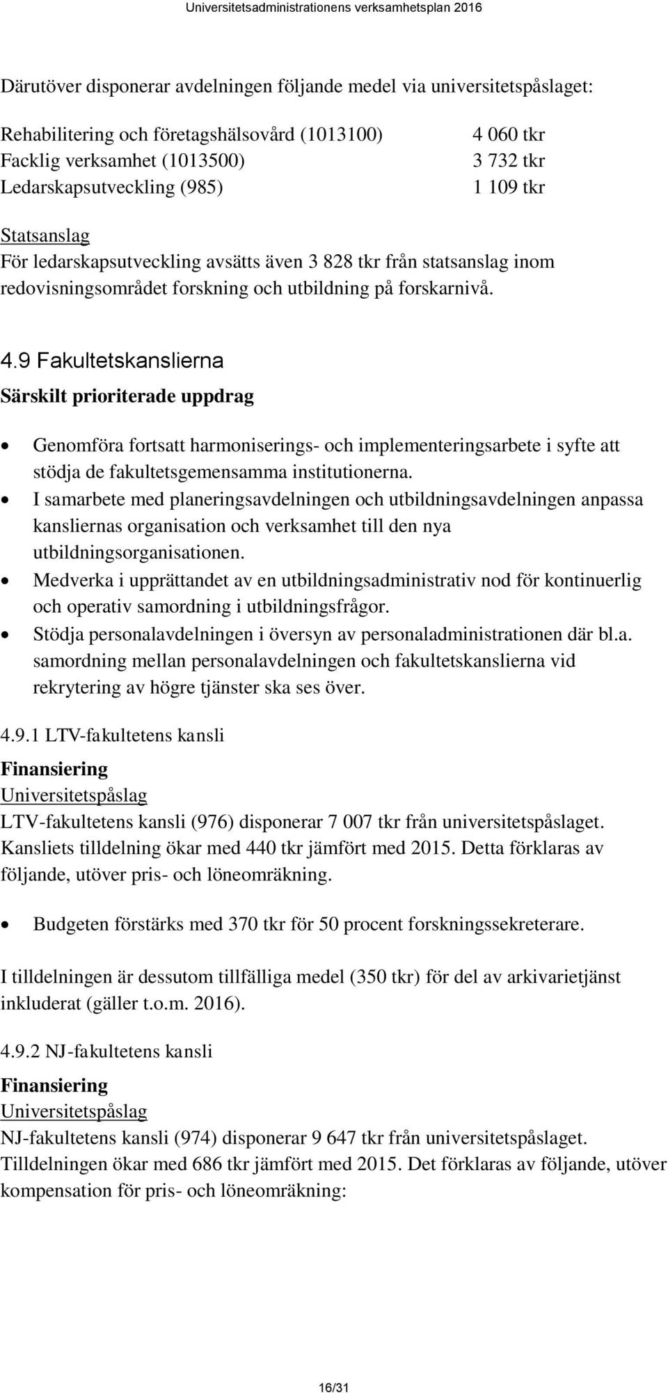 9 Fakultetskanslierna Särskilt prioriterade uppdrag Genomföra fortsatt harmoniserings- och implementeringsarbete i syfte att stödja de fakultetsgemensamma institutionerna.