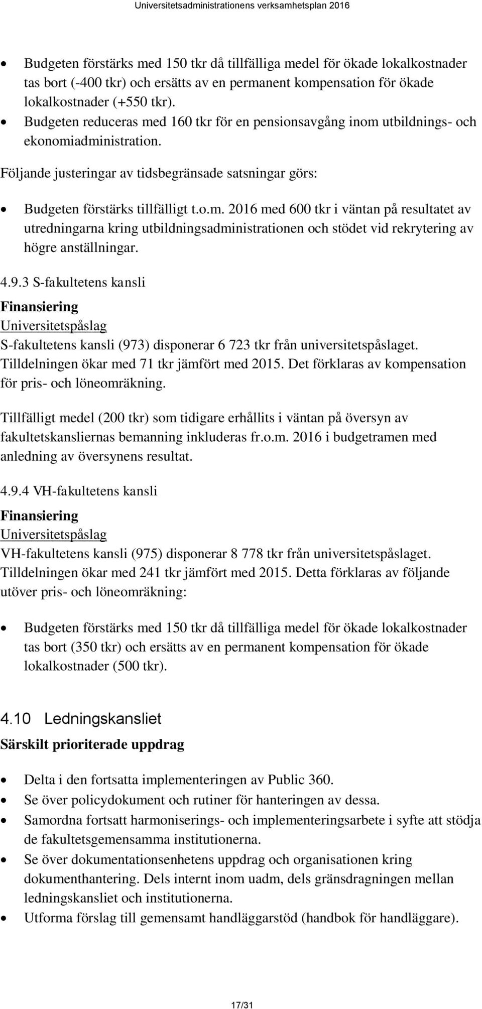 4.9.3 S-fakultetens kansli Finansiering Universitetspåslag S-fakultetens kansli (973) disponerar 6 723 tkr från universitetspåslaget. Tilldelningen ökar med 71 tkr jämfört med 2015.