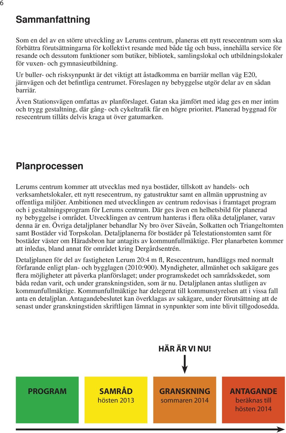 Ur buller- och risksynpunkt är det viktigt att åstadkomma en barriär mellan väg E20, järnvägen och det befintliga centrumet. Föreslagen ny bebyggelse utgör delar av en sådan barriär.