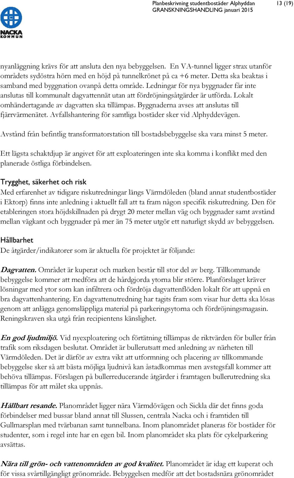 Ledningar för nya byggnader får inte anslutas till kommunalt dagvattennät utan att fördröjningsåtgärder är utförda. Lokalt omhändertagande av dagvatten ska tillämpas.