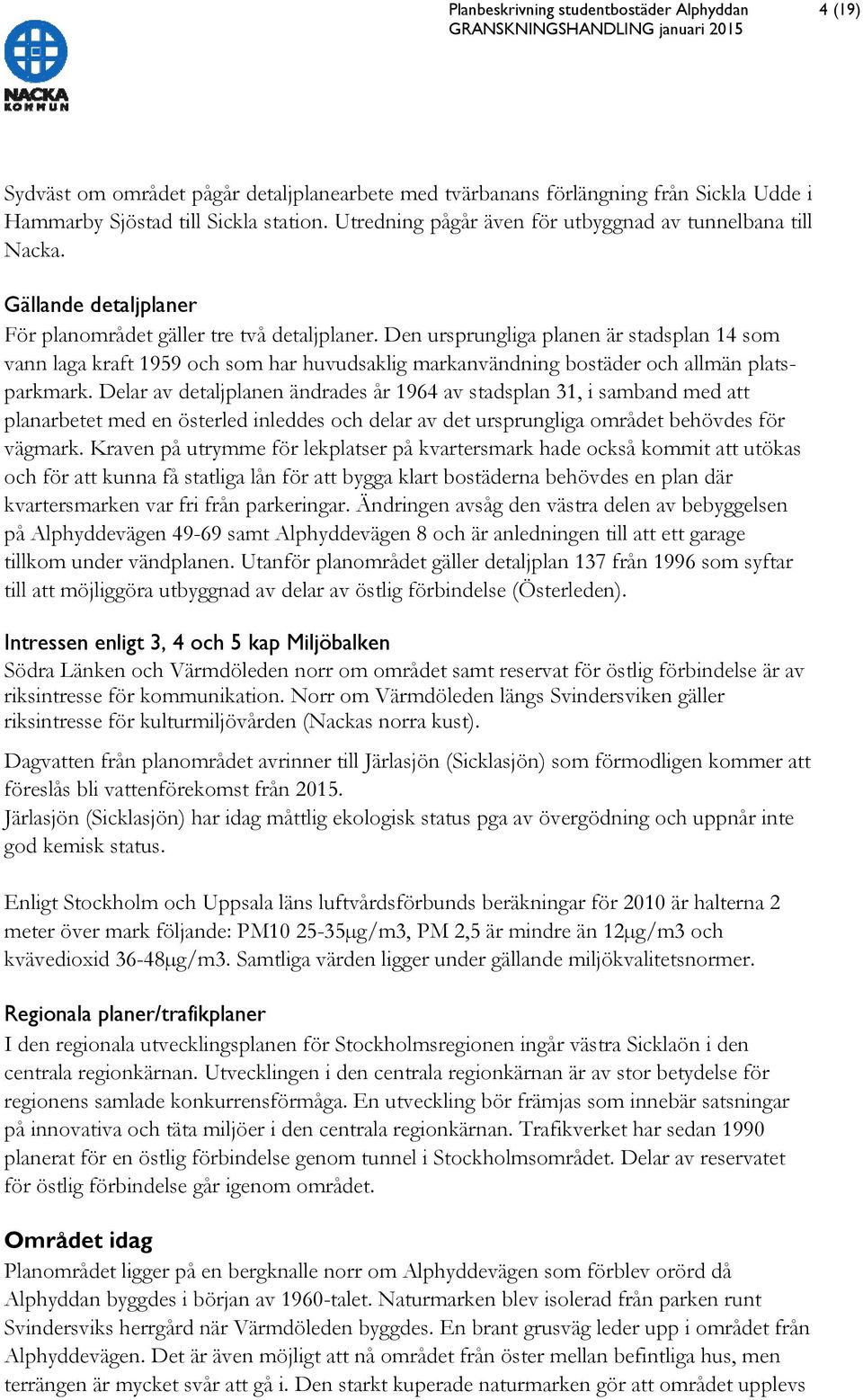 Den ursprungliga planen är stadsplan 14 som vann laga kraft 1959 och som har huvudsaklig markanvändning bostäder och allmän platsparkmark.