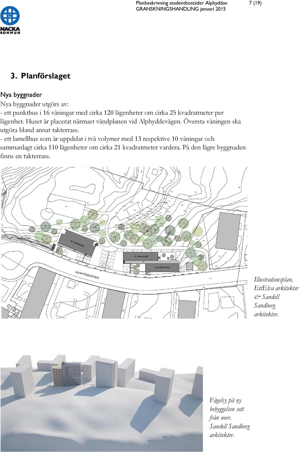 Huset är placerat närmast vändplanen vid Alphyddevägen. Översta våningen ska utgöra bland annat takterrass.