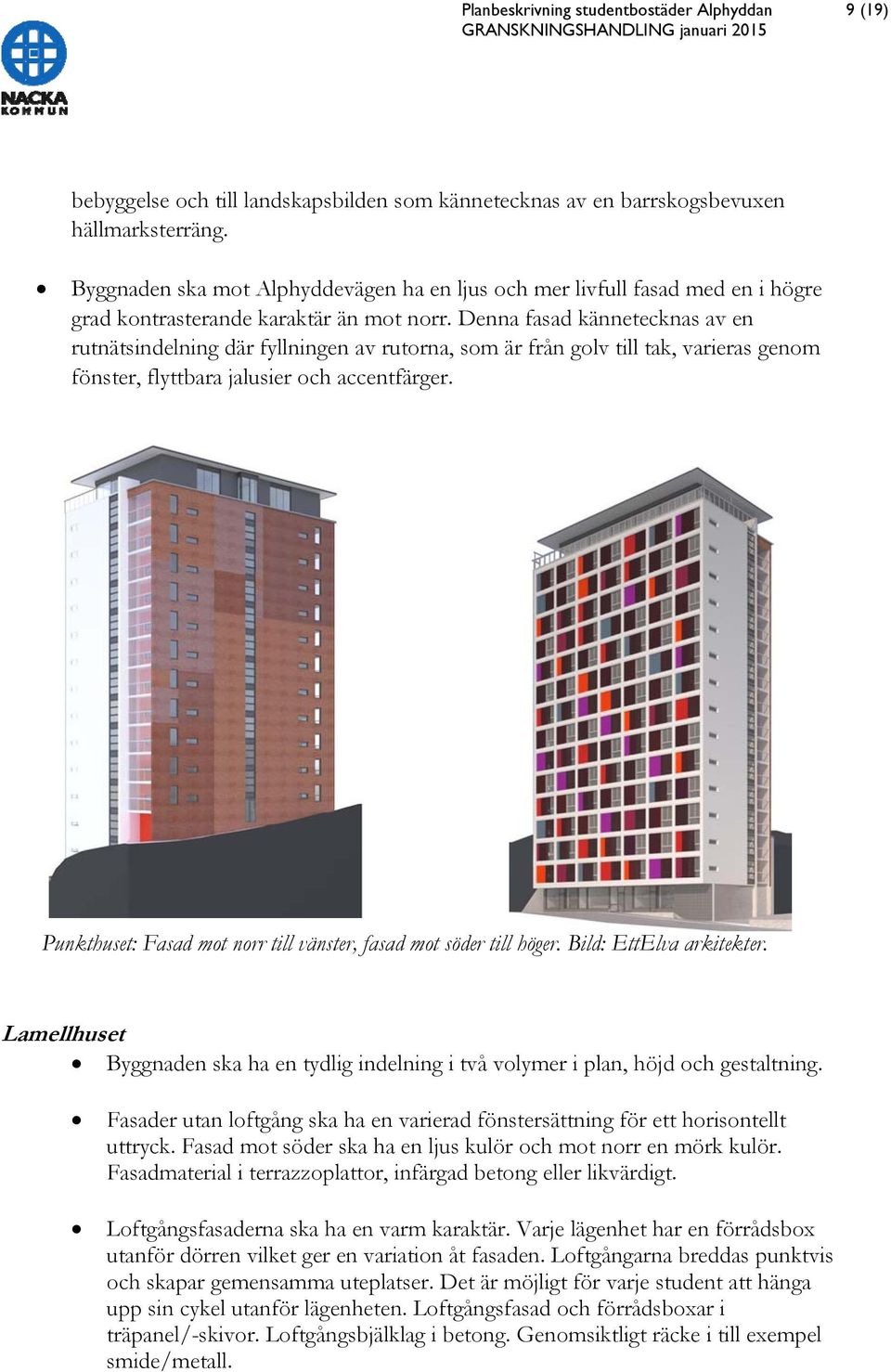 Denna fasad kännetecknas av en rutnätsindelning där fyllningen av rutorna, som är från golv till tak, varieras genom fönster, flyttbara jalusier och accentfärger.