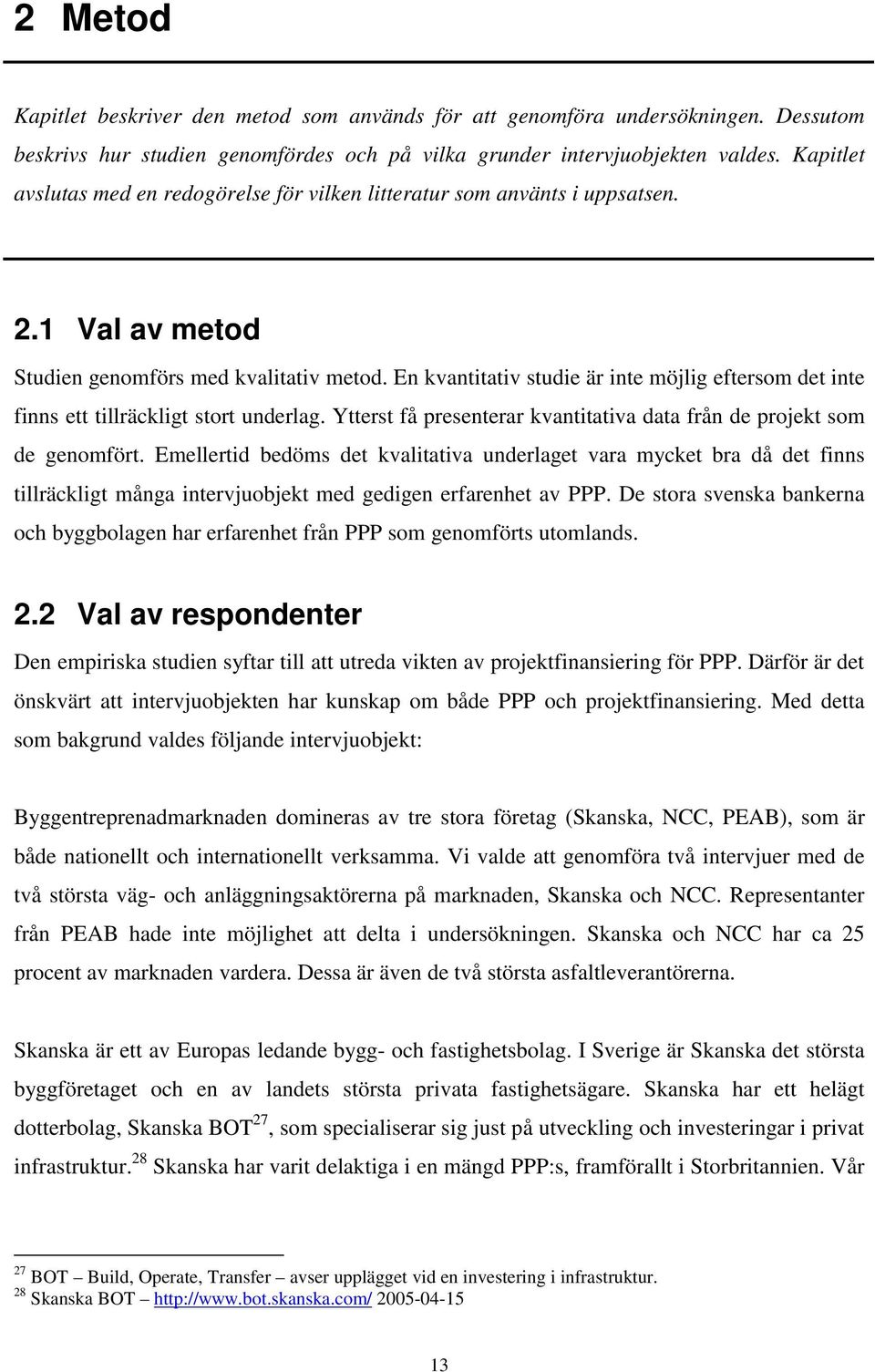 En kvantitativ studie är inte möjlig eftersom det inte finns ett tillräckligt stort underlag. Ytterst få presenterar kvantitativa data från de projekt som de genomfört.