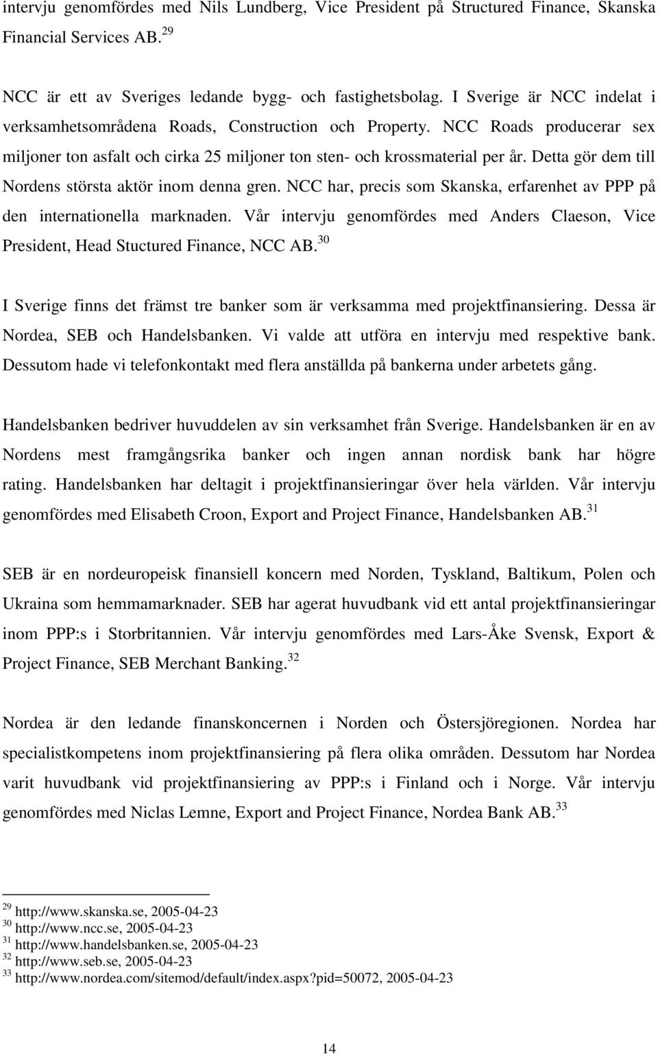 Detta gör dem till Nordens största aktör inom denna gren. NCC har, precis som Skanska, erfarenhet av PPP på den internationella marknaden.