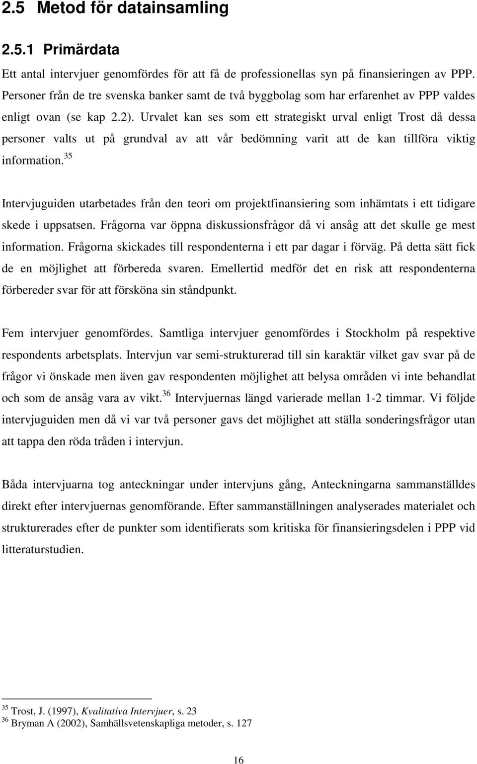 Urvalet kan ses som ett strategiskt urval enligt Trost då dessa personer valts ut på grundval av att vår bedömning varit att de kan tillföra viktig information.