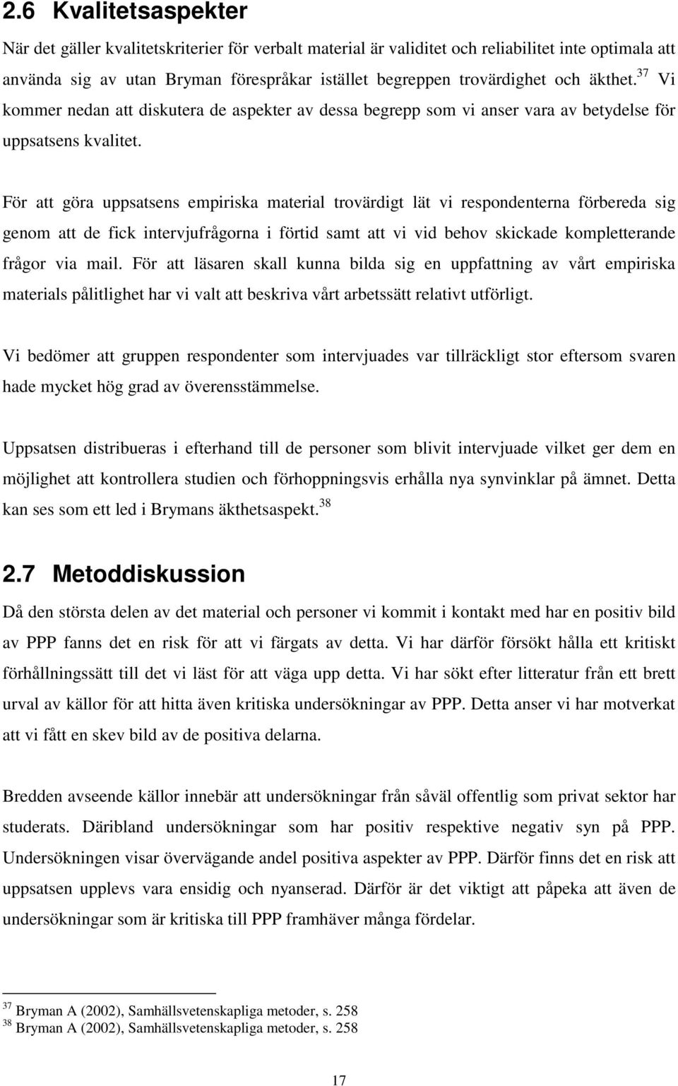För att göra uppsatsens empiriska material trovärdigt lät vi respondenterna förbereda sig genom att de fick intervjufrågorna i förtid samt att vi vid behov skickade kompletterande frågor via mail.
