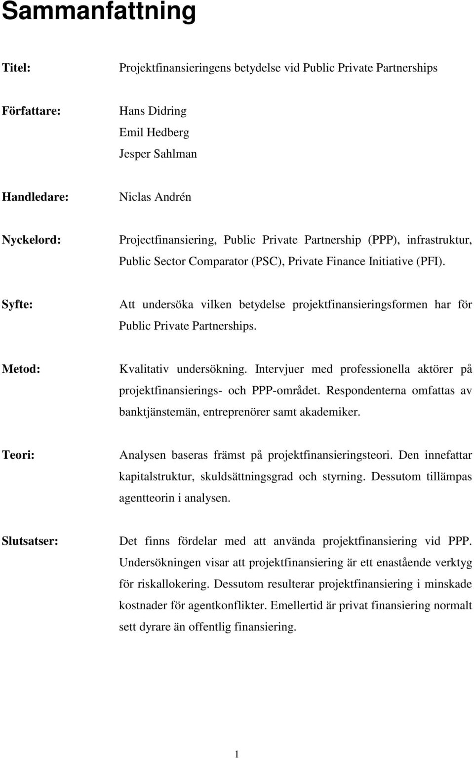 Syfte: Att undersöka vilken betydelse projektfinansieringsformen har för Public Private Partnerships. Metod: Kvalitativ undersökning.