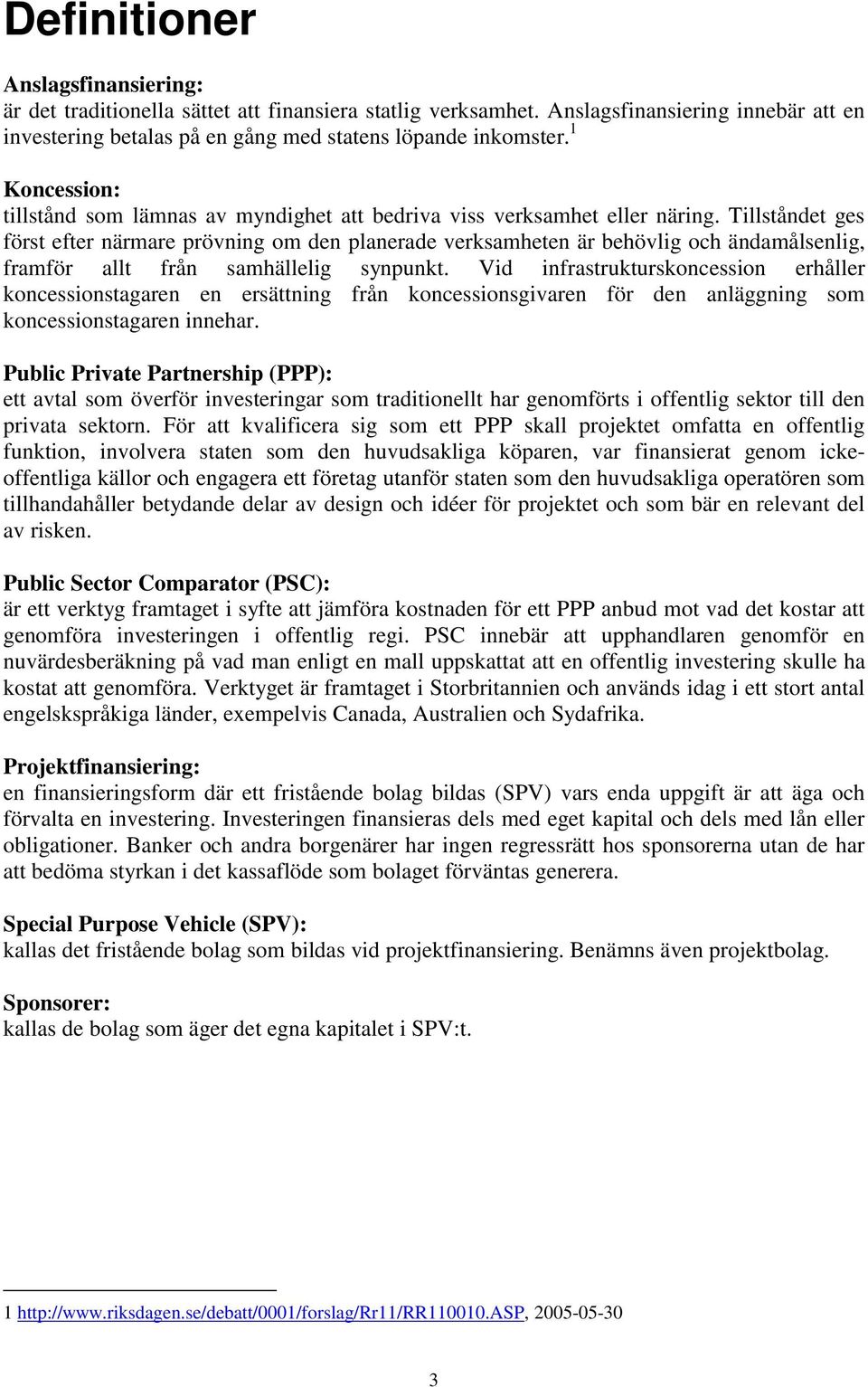 Tillståndet ges först efter närmare prövning om den planerade verksamheten är behövlig och ändamålsenlig, framför allt från samhällelig synpunkt.