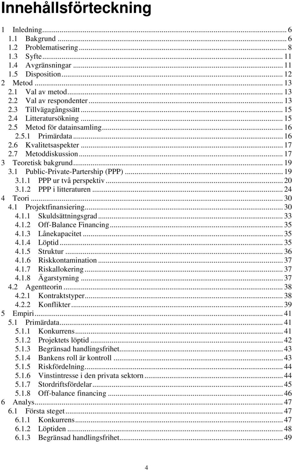 1 Public-Private-Partership (PPP)... 19 3.1.1 PPP ur två perspektiv... 20 3.1.2 PPP i litteraturen... 24 4 Teori... 30 4.1 Projektfinansiering... 30 4.1.1 Skuldsättningsgrad... 33 4.1.2 Off-Balance Financing.