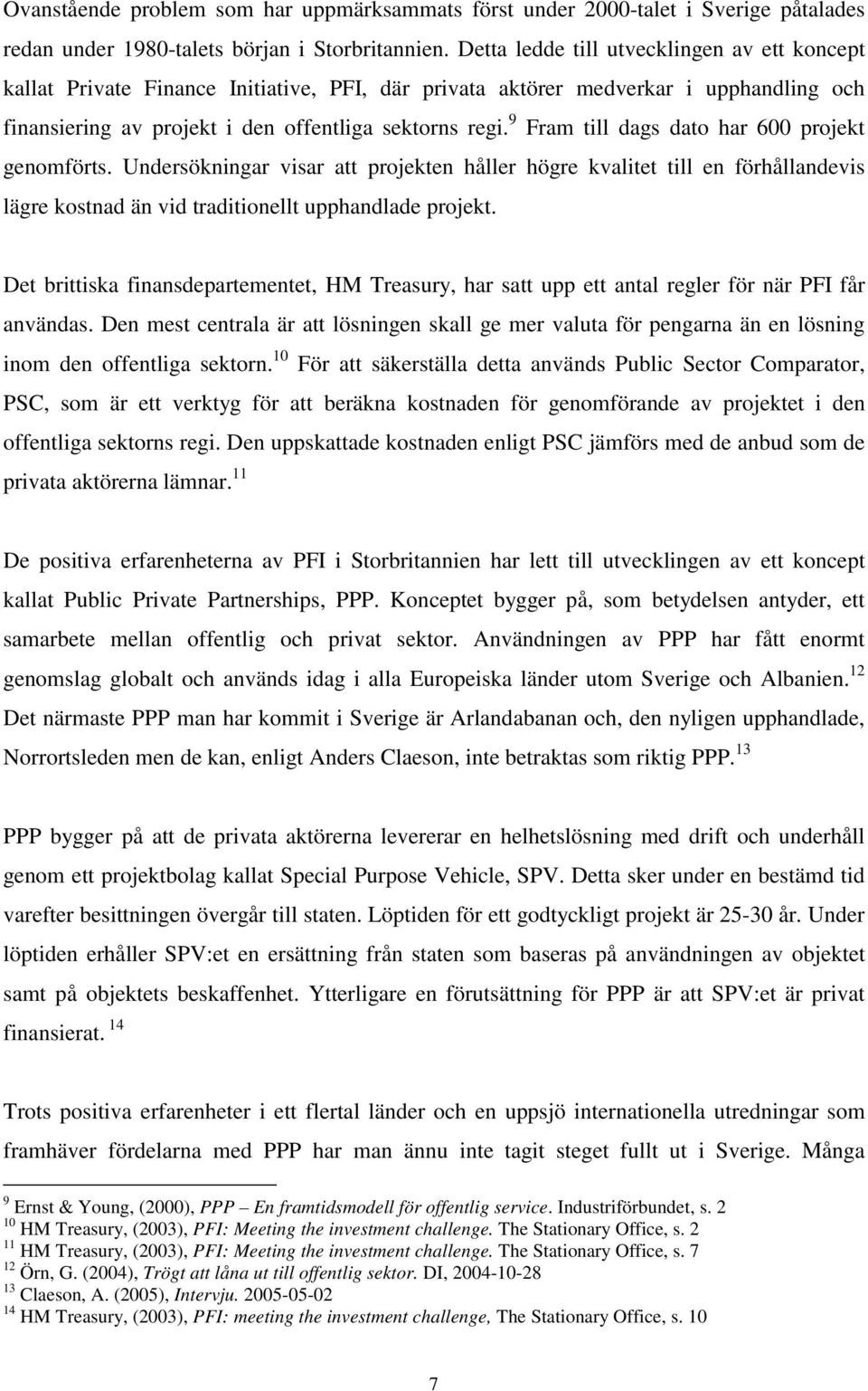 9 Fram till dags dato har 600 projekt genomförts. Undersökningar visar att projekten håller högre kvalitet till en förhållandevis lägre kostnad än vid traditionellt upphandlade projekt.