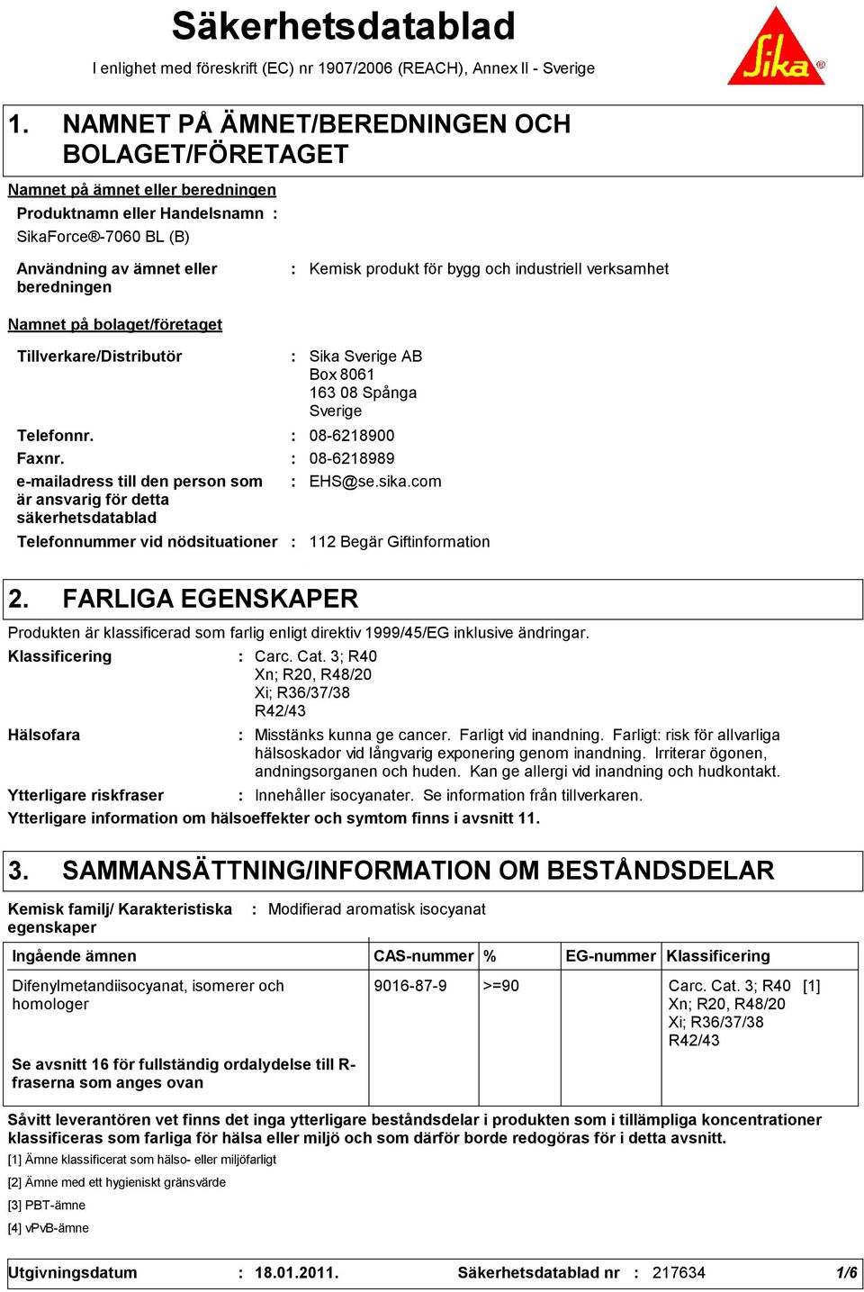 och industriell verksamhet Namnet på bolaget/företaget Tillverkare/Distributör Telefonnummer vid nödsituationer Sika Sverige AB Box 8061 163 08 Spånga Sverige Telefonnr. 08-6218900 Faxnr.