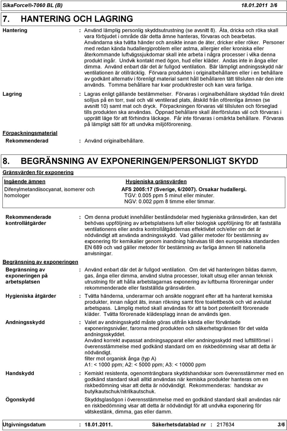 Personer med redan kända hudallergiproblem eller astma, allergier eller kroniska eller återkommande luftvägssjukdomar skall inte arbeta i några processer i vilka denna produkt ingår.