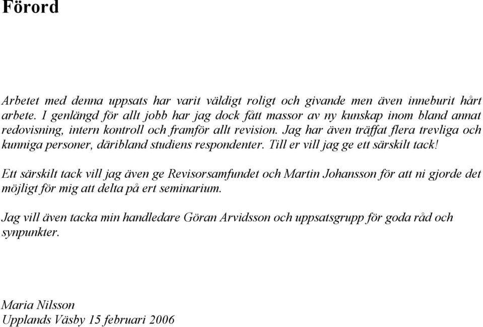 Jag har även träffat flera trevliga och kunniga personer, däribland studiens respondenter. Till er vill jag ge ett särskilt tack!