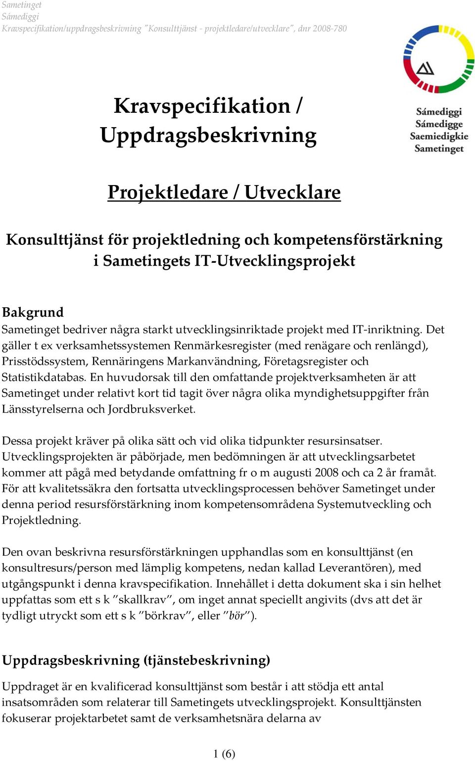 Det gäller t ex verksamhetssystemen Renmärkesregister (med renägare ch renlängd), Prisstödssystem, Rennäringens Markanvändning, Företagsregister ch Statistikdatabas.