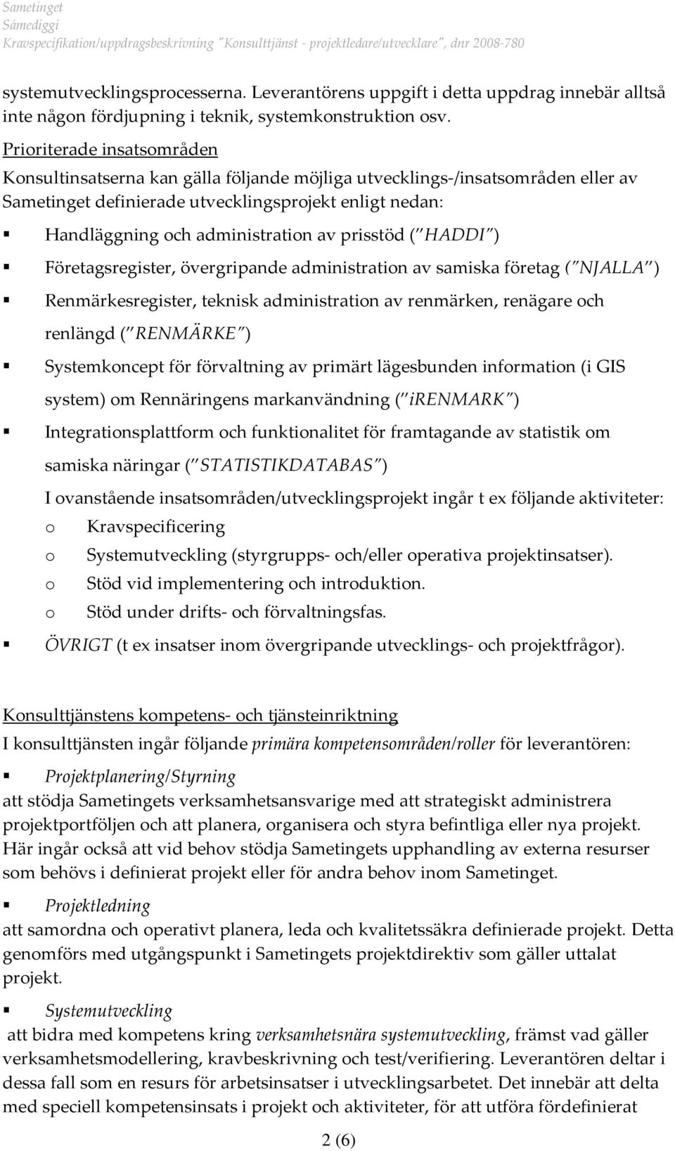 prisstöd ( HADDI ) Företagsregister, övergripande administratin av samiska företag ( NJALLA ) Renmärkesregister, teknisk administratin av renmärken, renägare ch renlängd ( RENMÄRKE ) Systemkncept för
