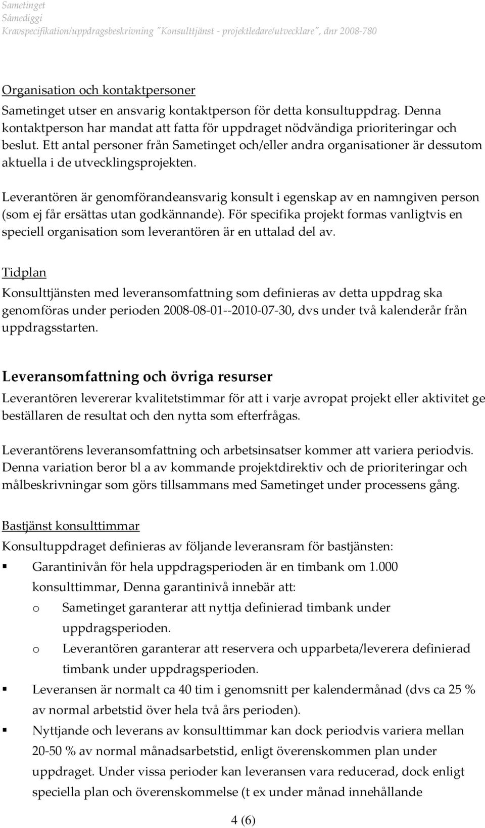 Leverantören är genmförandeansvarig knsult i egenskap av en namngiven persn (sm ej får ersättas utan gdkännande).