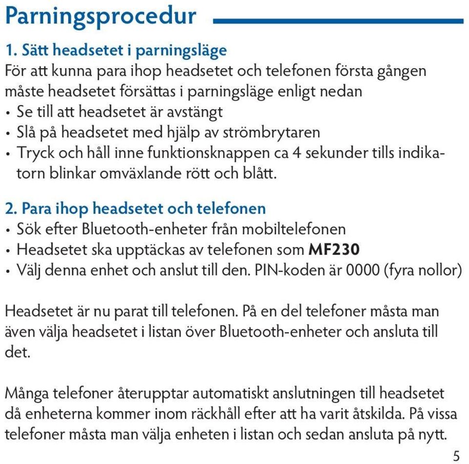 med hjälp av strömbrytaren Tryck och håll inne funktionsknappen ca 4 sekunder tills indikatorn blinkar omväxlande rött och blått. 2.
