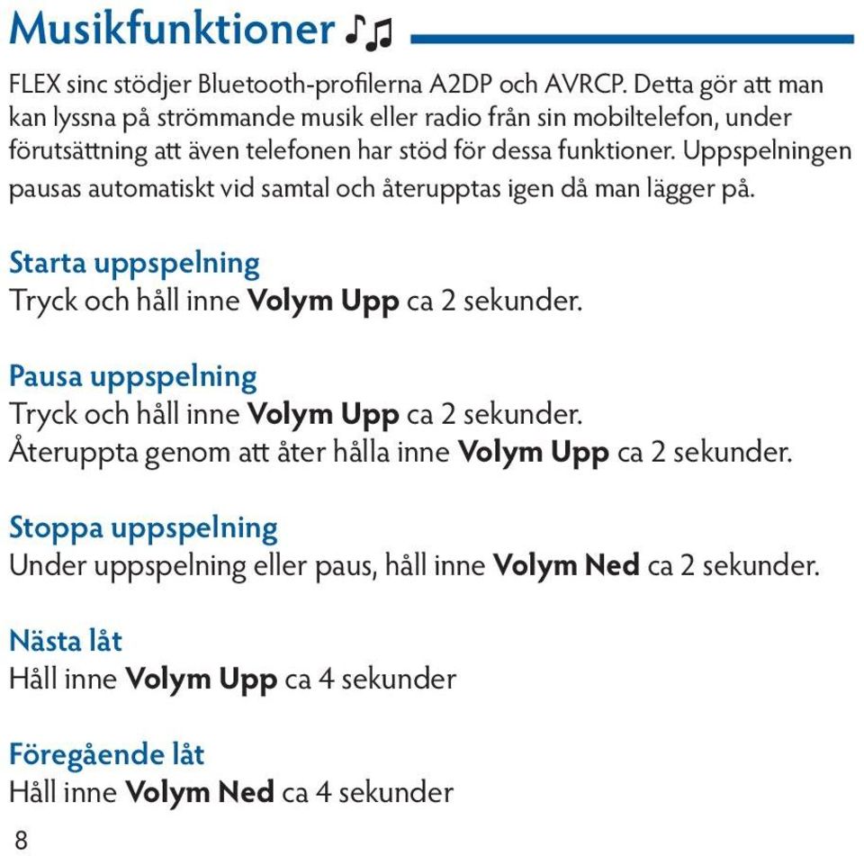 Uppspelningen pausas automatiskt vid samtal och återupptas igen då man lägger på. Starta uppspelning Tryck och håll inne Volym Upp ca 2 sekunder.