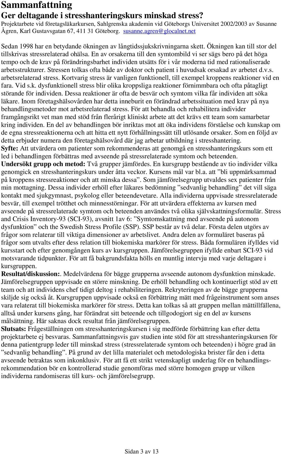 net Sedan 1998 har en betydande ökningen av långtidssjukskrivningarna skett. Ökningen kan till stor del tillskrivas stressrelaterad ohälsa.