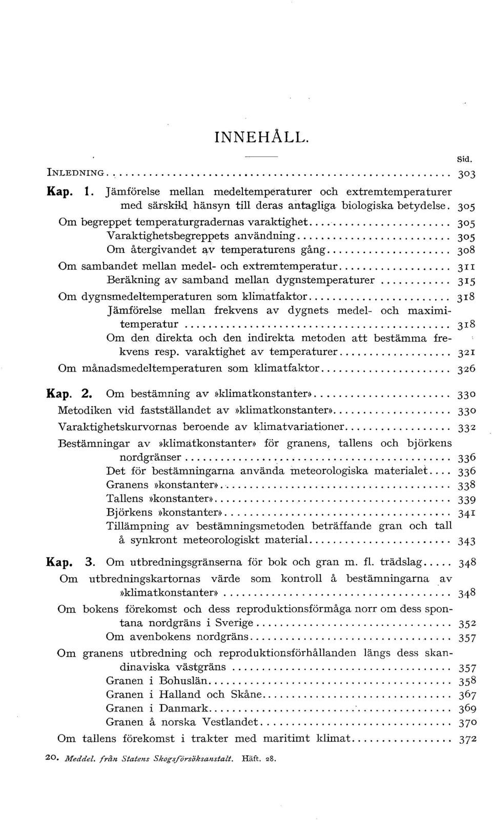 .. 3II Beräkning av samband mellan dygnstemperaturer... 315 Om dygnsmedeltemperaturen som klimatfaktor........................ 3 I 8 Jämförelse mellan frekvens av dygnets medel- och maximitemperatur.
