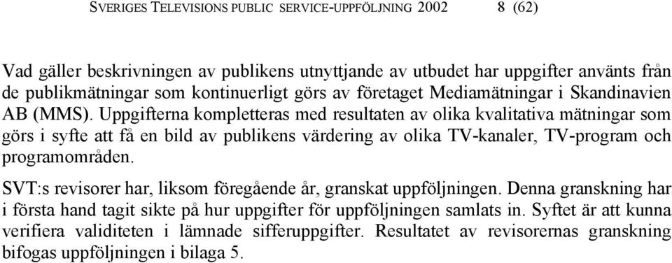 Uppgifterna kompletteras med resultaten av olika kvalitativa mätningar som görs i syfte att få en bild av publikens värdering av olika TV-kanaler, TV-program och programområden.