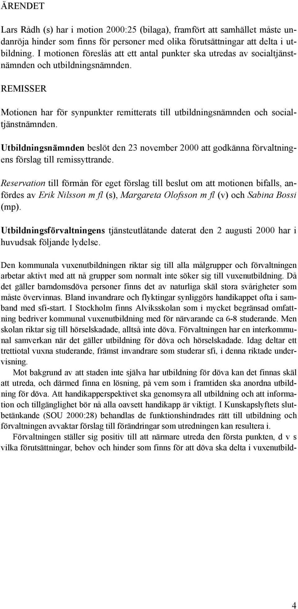 Utbildningsnämnden beslöt den 23 november 2000 att godkänna förvaltningens förslag till remissyttrande.