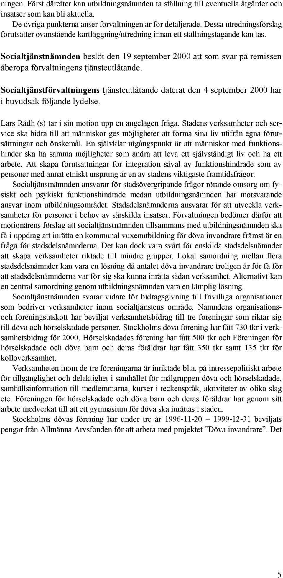 Socialtjänstnämnden beslöt den 19 september 2000 att som svar på remissen åberopa förvaltningens tjänsteutlåtande.