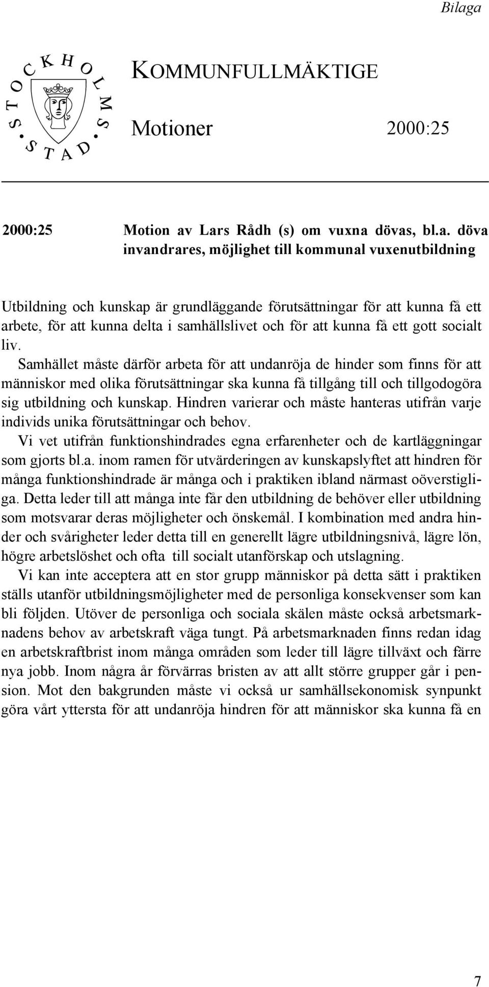 Samhället måste därför arbeta för att undanröja de hinder som finns för att människor med olika förutsättningar ska kunna få tillgång till och tillgodogöra sig utbildning och kunskap.