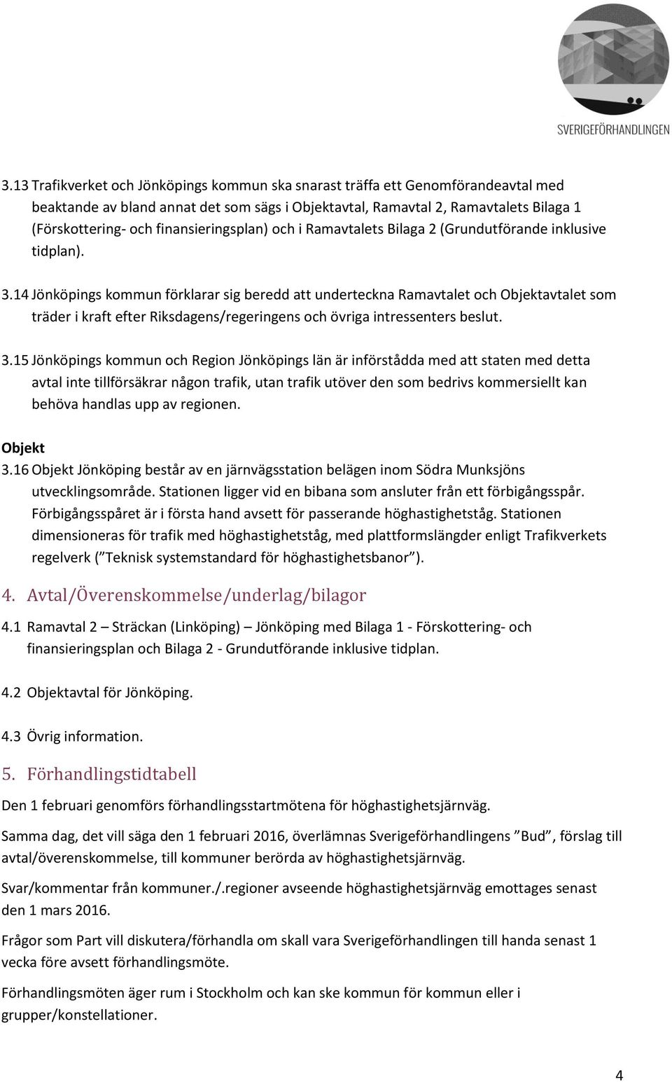 14 Jönköpings kommun förklarar sig beredd att underteckna Ramavtalet och Objektavtalet som träder i kraft efter Riksdagens/regeringens och övriga intressenters beslut. 3.