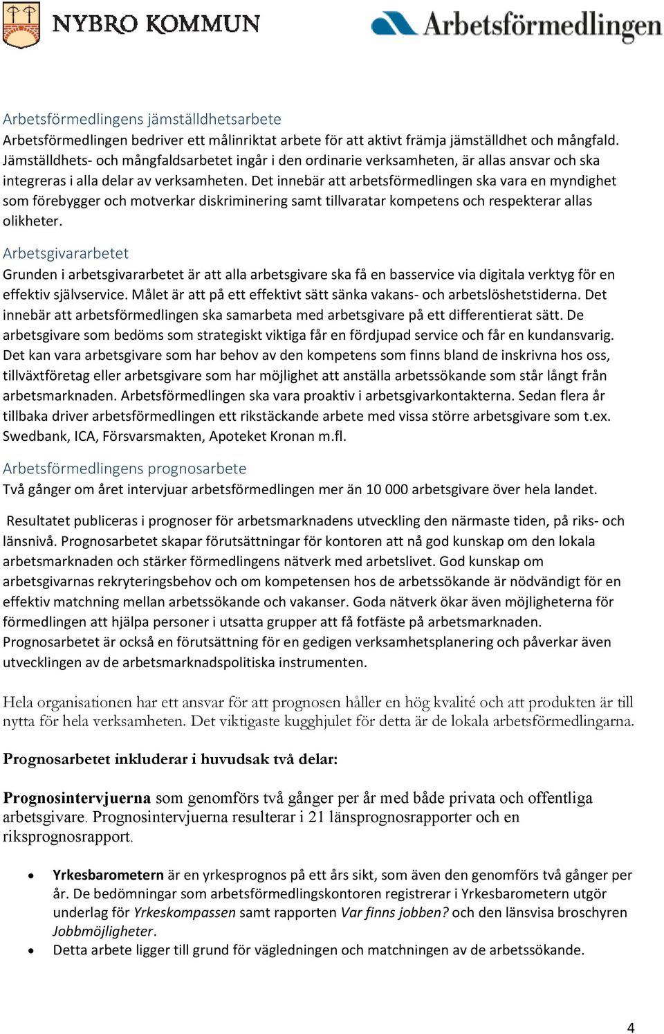Det innebär att arbetsförmedlingen ska vara en myndighet som förebygger och motverkar diskriminering samt tillvaratar kompetens och respekterar allas olikheter.
