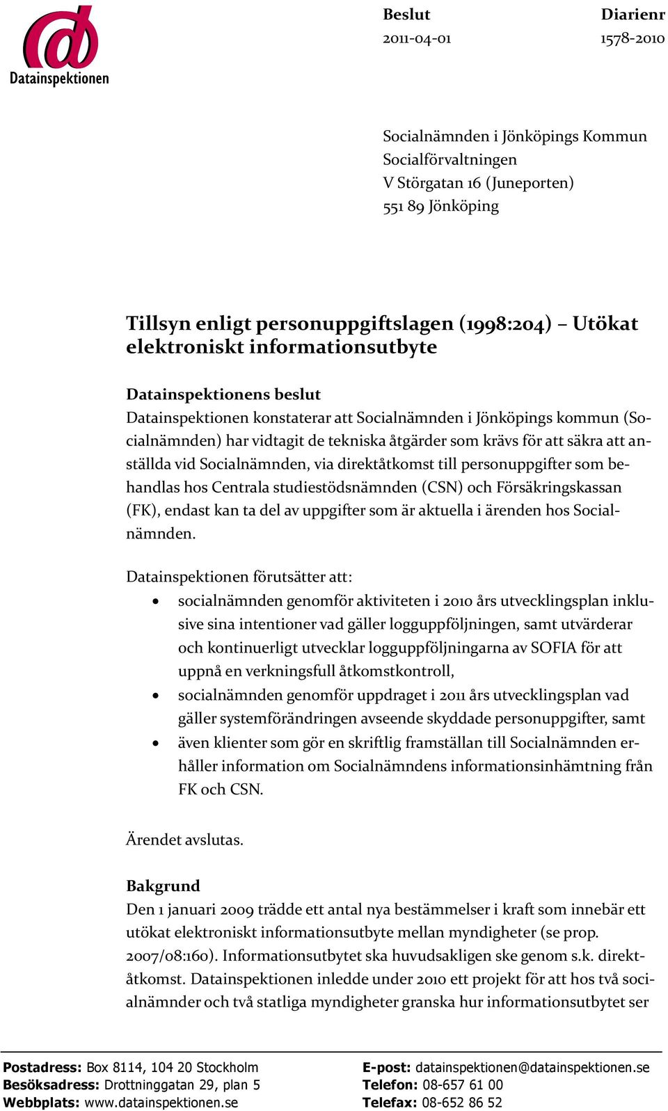 att anställda vid Socialnämnden, via direktåtkomst till personuppgifter som behandlas hos Centrala studiestödsnämnden (CSN) och Försäkringskassan (FK), endast kan ta del av uppgifter som är aktuella