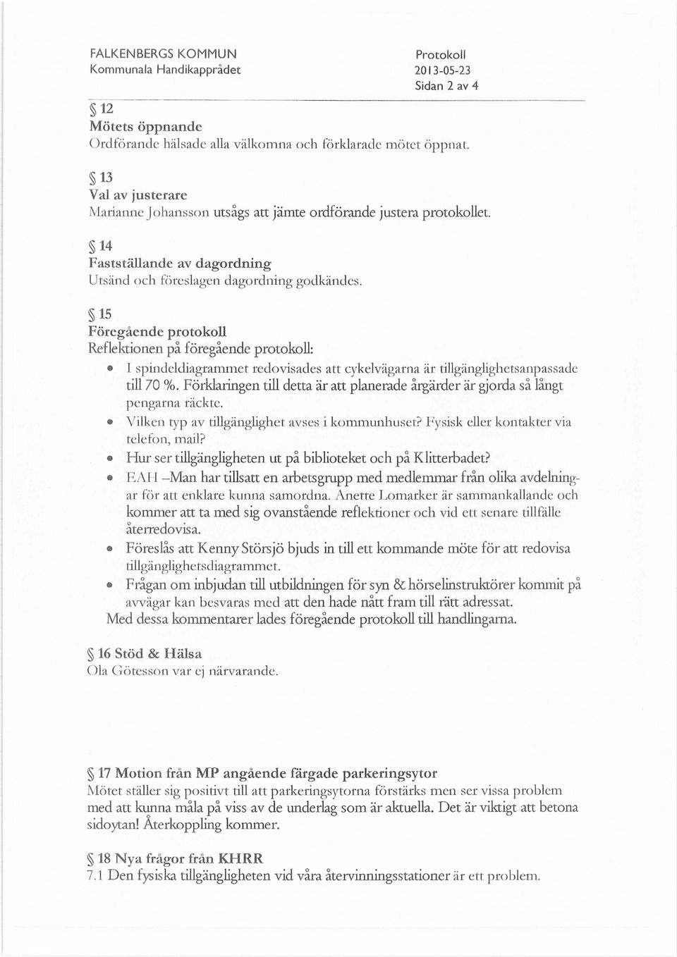 15 Föregående protokoll Reflektionen på föregående protokoll: t spindeldiagrammet redovisades att cykelvägarna är tiugänglighetsanpassade till 70 %.