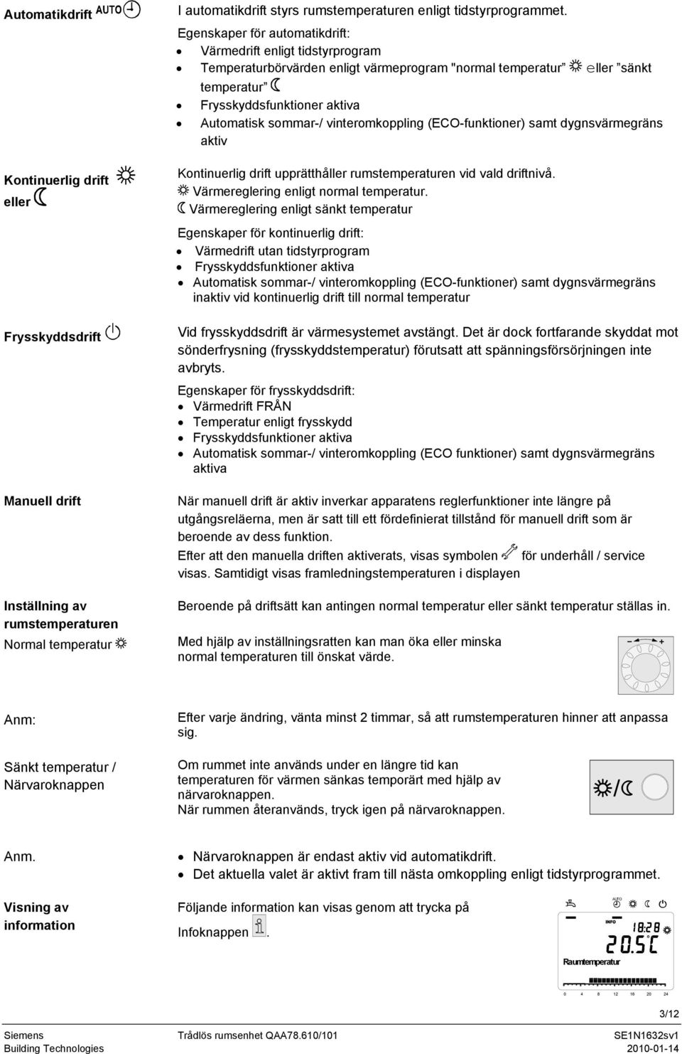 vinteromkoppling (ECO-funktioner) samt dygnsvärmegräns aktiv Kontinuerlig drift upprätthåller rumstemperaturen vid vald driftnivå. Värmereglering enligt normal temperatur.